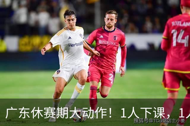 广东休赛期大动作！1人下课，1人离队，2人或被交易，还有2人敲定续约