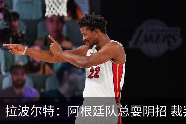 拉波尔特：阿根廷队总耍阴招 裁判不该被他们骑到头上