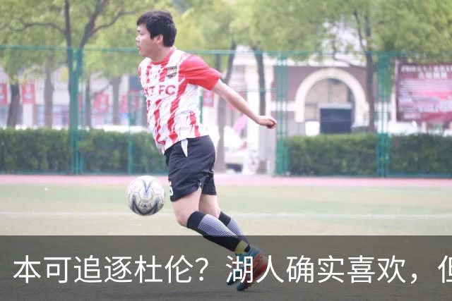 本可追逐杜伦？湖人确实喜欢，但最终转向了更好搞定的凯斯勒