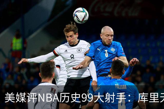 美媒评NBA历史99大射手：库里无悬念居首 杜兰特第4詹姆斯第36