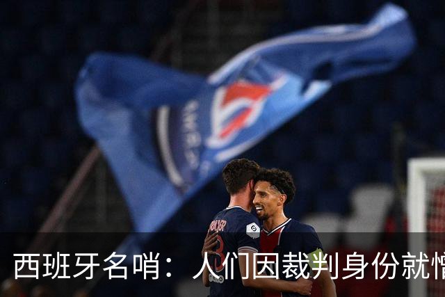 西班牙名哨：人们因裁判身份就憎恨裁判；我不看皇马的赛后视频