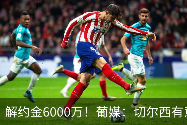 解约金6000万！葡媒：切尔西有意迪奥戈·科斯塔，视他为优先目标