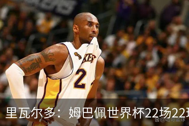 里瓦尔多：姆巴佩世界杯22场22球 他已超越梅西