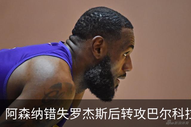 阿森纳错失罗杰斯后转攻巴尔科拉 巴黎今夏或放人