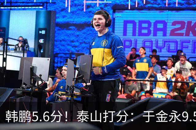 韩鹏5.6分！泰山打分：于金永9.5分，刘洋是天使+魔鬼复合体！7将不及格