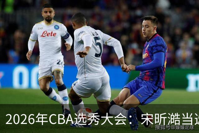 2026年CBA选秀大会：宋昕澔当选“状元”