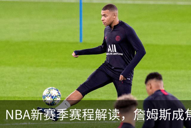 NBA新赛季赛程解读，詹姆斯成焦点，四个方向印证联盟真正态度